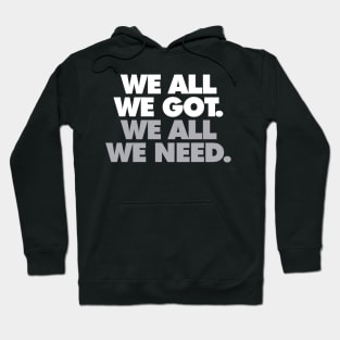 We All We Got, We All We Need Hoodie